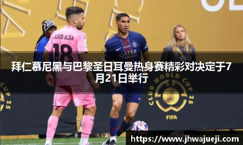 拜仁慕尼黑与巴黎圣日耳曼热身赛精彩对决定于7月21日举行