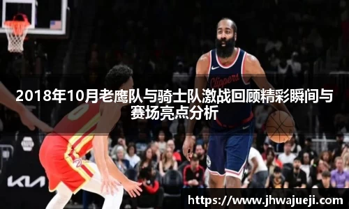 2018年10月老鹰队与骑士队激战回顾精彩瞬间与赛场亮点分析